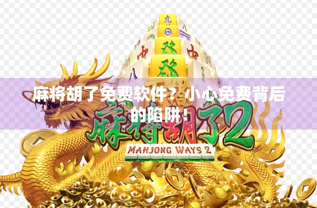 麻将胡了免费软件？小心免费背后的陷阱！