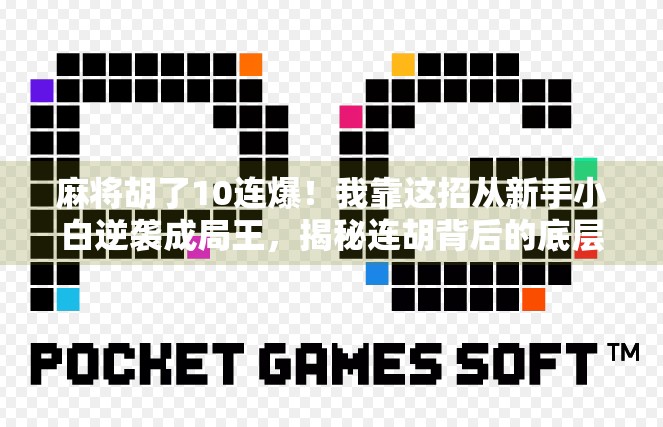 麻将胡了10连爆！我靠这招从新手小白逆袭成局王，揭秘连胡背后的底层逻辑！