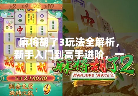 麻将胡了3玩法全解析，新手入门到高手进阶，一文带你玩转这款国民级手游！