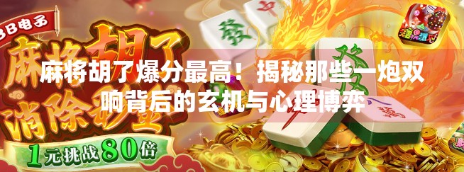 麻将胡了爆分最高！揭秘那些一炮双响背后的玄机与心理博弈