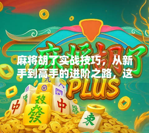 麻将胡了实战技巧，从新手到高手的进阶之路，这7个关键点你必须掌握！