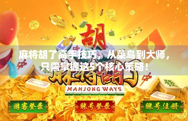 麻将胡了高手技巧，从菜鸟到大师，只需掌握这5个核心策略！