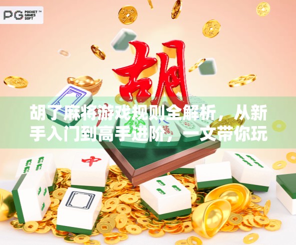 胡了麻将游戏规则全解析，从新手入门到高手进阶，一文带你玩转正宗麻将！