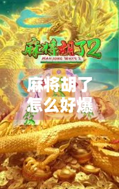 麻将胡了怎么好爆？揭秘高手背后的爆胡逻辑与实战心法！