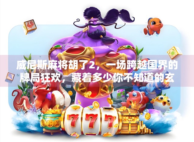 威尼斯麻将胡了2，一场跨越国界的牌局狂欢，藏着多少你不知道的玄机？