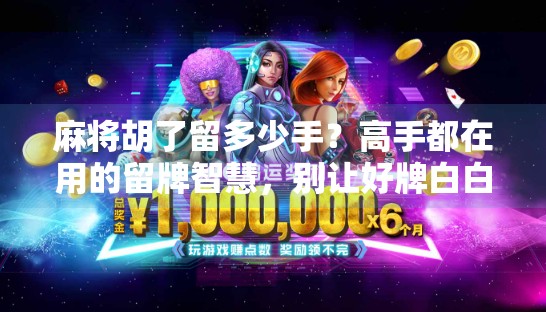 麻将胡了留多少手？高手都在用的留牌智慧，别让好牌白白浪费！