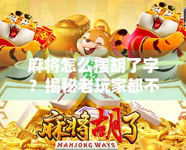 麻将怎么摆胡了字?揭秘老玩家都不说的玄机,新手也能秒变高手!